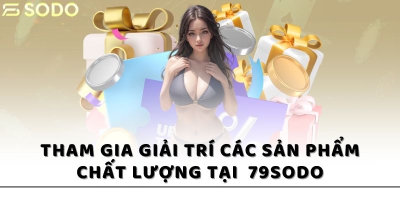 Bạn có thể tham gia giải trí các sản phẩm chất lượng tại 79sodo