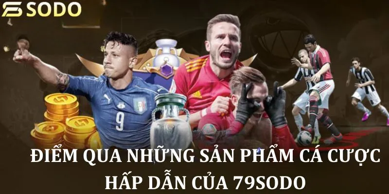 Điểm qua những sản phẩm cá cược hấp dẫn của 79sodo